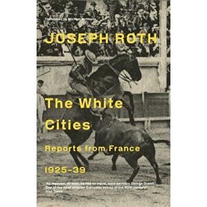 White Cities. Reports From France 1925-1939, Paperback - Joseph Roth imagine