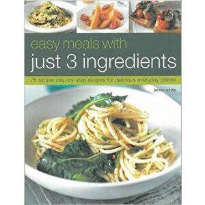 Easy Meals With Just Three Ingredients, Paperback - Jenny White imagine