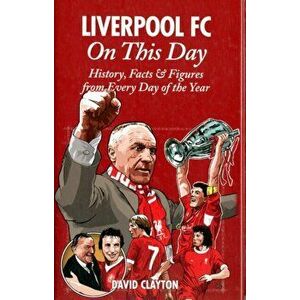 Liverpool FC On This Day. History, Facts & Figures from Every Day of the Year, Hardback - David Clayton imagine