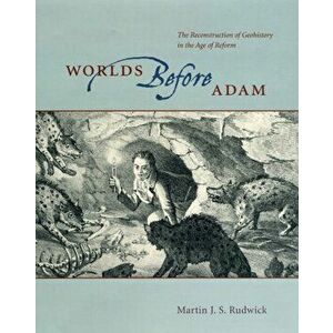 Worlds Before Adam. The Reconstruction of Geohistory in the Age of Reform, Paperback - Martin J. S. Rudwick imagine