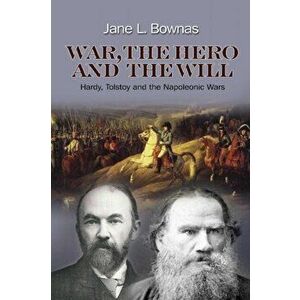 War, the Hero and the Will. Hardy, Tolstoy and the Napoleonic Wars, Hardback - Jane L. Bownas imagine