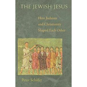 Jewish Jesus. How Judaism and Christianity Shaped Each Other, Paperback - Peter Schafer imagine