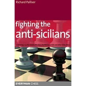 Fighting the Anti-Sicilians. Combating 2 C3, the Closed, the Morra Gambit and Other Tricky Ideas, Paperback - Richard Palliser imagine