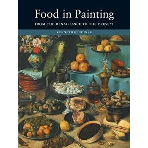 Food in Painting. From the Renaissance to the Present, Hardback - Kenneth Bendiner imagine