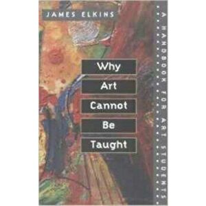 Why Art Cannot Be Taught. A Handbook for Art Students, Paperback - James Elkins imagine