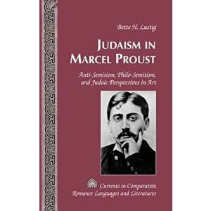 Judaism in Marcel Proust. Anti-Semitism, Philo-Semitism, and Judaic Perspectives in Art, Hardback - Bette H. Lustig imagine