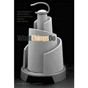 What Things Do. Philosophical Reflections on Technology, Agency, and Design, Paperback - Peter-Paul Verbeek imagine