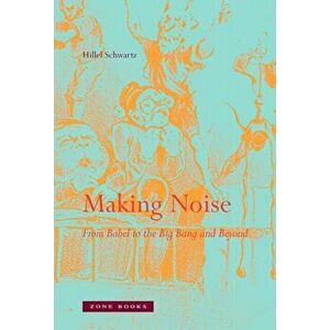 Making Noise. From Babel to the Big Bang and Beyond, Hardback - Hillel Schwartz imagine