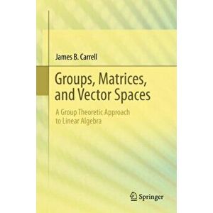 Groups, Matrices, and Vector Spaces. A Group Theoretic Approach to Linear Algebra, Hardback - James B. Carrell imagine