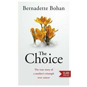 Choice. The true story of a mother's triumph over cancer, Paperback - Bernadette Bohan imagine