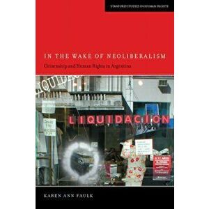 In the Wake of Neoliberalism. Citizenship and Human Rights in Argentina, Paperback - Karen Ann Faulk imagine