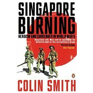 Singapore Burning. Heroism and Surrender in World War II, Paperback - Colin Smith imagine