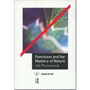 Feminism and the Mastery of Nature, Paperback - Val Plumwood imagine