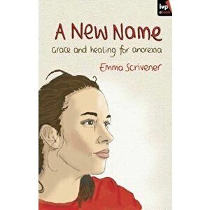 New Name. Grace and Healing for Anorexia, Paperback - Emma Scrivener imagine