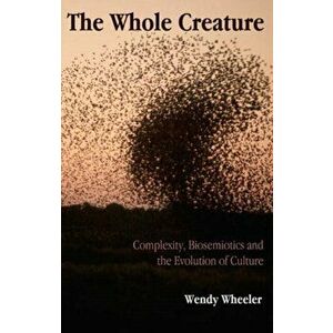 Whole Creature. Complexity, Biosemiotics and the Evolution of Culture, Paperback - Wendy Wheeler imagine