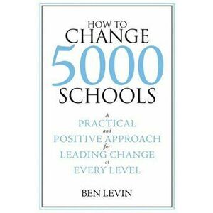 How to Change 5000 Schools. A Practical and Positive Approach for Leading Change at Every Level, Paperback - *** imagine