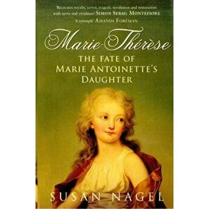 Marie-Therese. The Fate of Marie Antoinette's Daughter, Paperback - Susan Nagel imagine