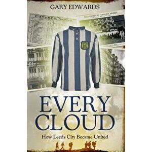 Every Cloud. The Story of How Leeds City Became Leeds United, Paperback - Gary Edwards imagine