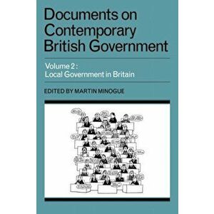 Documents on Contemporary British Government: Volume 2, Local Government in Britain, Paperback - Martin Minogue imagine