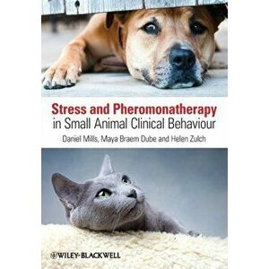 Stress and Pheromonatherapy in Small Animal Clinical Behaviour, Paperback - Helen Zulch imagine