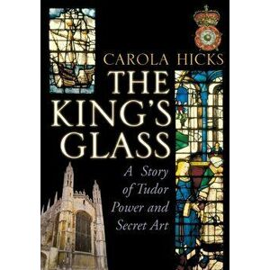 King's Glass. A Story of Tudor Power and Secret Art, Paperback - Carola Hicks imagine