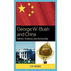 George W. Bush and China. Policies, Problems, and Partnerships, Hardback - Chi Wang imagine