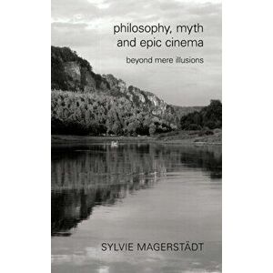 Philosophy, Myth and Epic Cinema. Beyond Mere Illusions, Hardback - Sylvie Magerstadt imagine