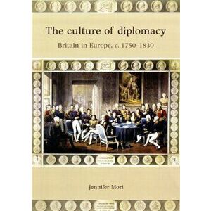 Culture of Diplomacy. Britain in Europe, C.1750-1830, Hardback - Jennifer Mori imagine