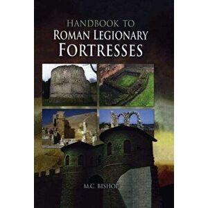 Handbook to Roman Legionary Fortresses, Hardback - M. C. Bishop imagine