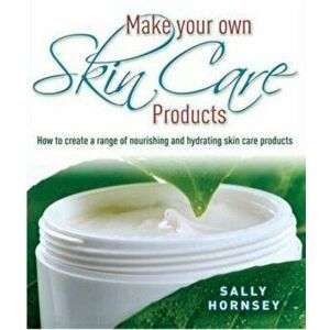 Make Your Own Skin Care Products. How to Create a Range of Nourishing and Hydrating Skin Care Products, Paperback - Sally Hornsey imagine