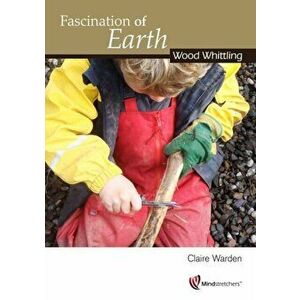 Fascination of Earth. Wood Whittling, Paperback - Claire Warden imagine