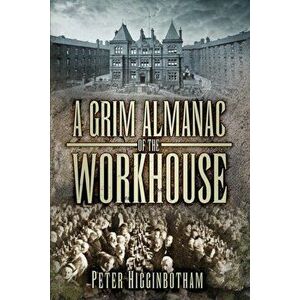 Grim Almanac of the Workhouse, Paperback - Peter Higginbotham imagine