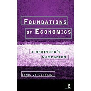 Foundations of Economics. A Beginner's Companion, Paperback - Yanis Varoufakis imagine