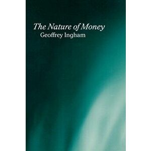 Nature of Money, Paperback - Geoffrey Ingham imagine
