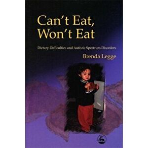 Can't Eat, Won't Eat. Dietary Difficulties and Autistic Spectrum Disorders, Paperback - Brenda Legge imagine