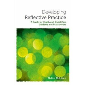 Developing Reflective Practice. A Guide for Students and Practitioners of Health and Social Care, Paperback - Natius Oelofsen imagine