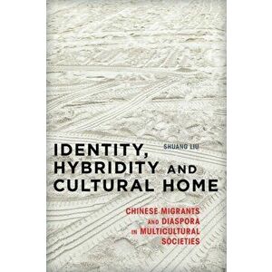 Identity, Hybridity and Cultural Home. Chinese Migrants and Diaspora in Multicultural Societies, Hardback - Shuang Liu imagine