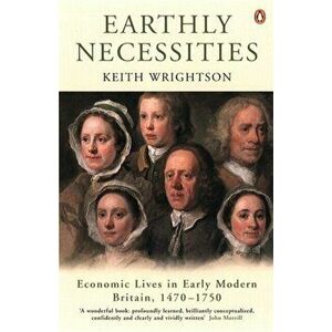 Earthly Necessities. Economic Lives in Early Modern Britain, 1470-1750, Paperback - Keith Wrightson imagine