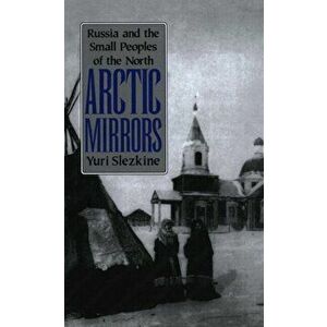 Arctic Mirrors. Russia and the Small Peoples of the North, Paperback - Yuri Slezkine imagine