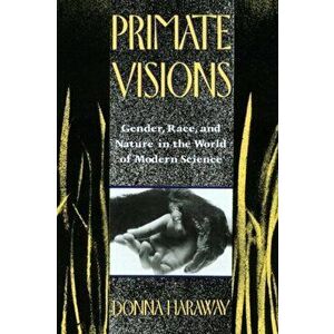 Primate Visions. Gender, Race, and Nature in the World of Modern Science, Paperback - Donna J. Haraway imagine