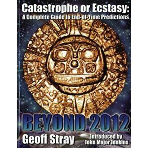 Beyond 2012. Catastrophe or Ecstasy - A Complete Guide to End-of-time Predictions, Paperback - Geoff Stray imagine