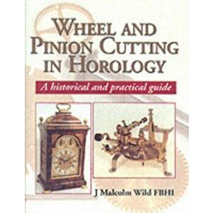 Wheel and Pinion Cutting in Horology: Historical and Practical Guide, Hardback - J.Malcolm Wild imagine
