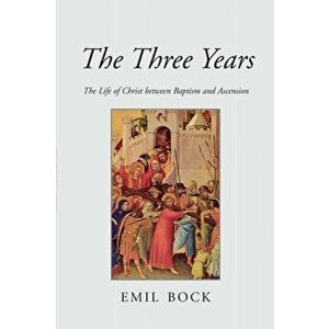 Three Years. The Life of Christ Between Baptism and Ascension, Paperback - Emil Bock imagine