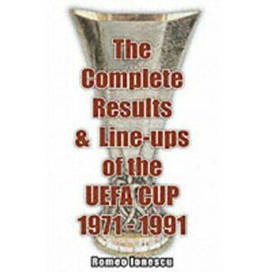 Complete Results and Line-ups of the UEFA Cup 1971-1991, Paperback - Romeo Ionescu imagine