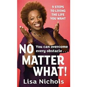 No Matter What!. 9 Steps to Living the Life You Love, Paperback - Lisa Nichols imagine