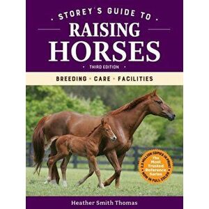 Storey's Guide to Raising Horses, 3rd Edition: Breeding, Care, Facilities, Paperback - Heather Smith Thomas imagine
