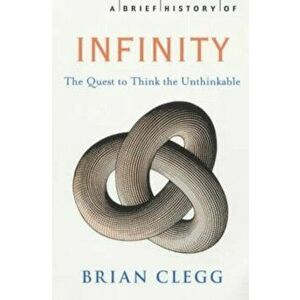 Brief History of Infinity. The Quest to Think the Unthinkable, Paperback - Brian Clegg imagine