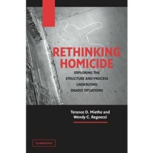 Rethinking Homicide. Exploring the Structure and Process Underlying Deadly Situations, Paperback - Wendy C. Regoeczi imagine