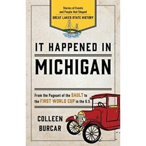 It Happened in Michigan: Stories of Events and People that Shaped Great Lakes State History, Second Edition, Paperback - Colleen Burcar imagine