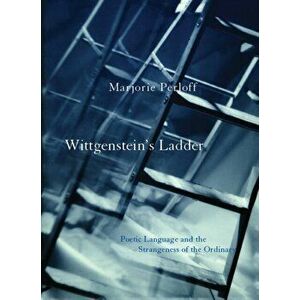 Wittgenstein's Ladder. Poetic Language and the Strangeness of the Ordinary, Paperback - Marjorie Perloff imagine